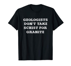 Geologists Don't Take Schist For Granite shirt