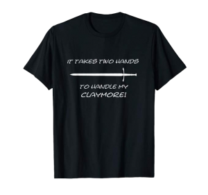 It takes two hands to handle my claymore shirt